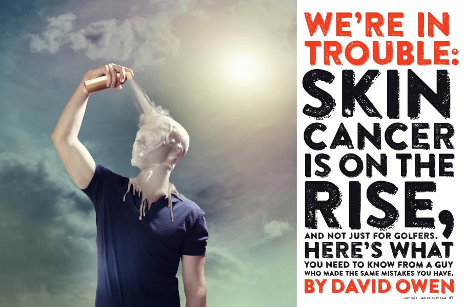 WE'RE IN TROUBLE: SKIN CANCER IS ON THE RISE, AND NOT JUST FOR GOLFERS.